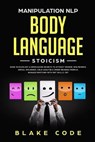 Manipulation NLP Body Language Stoicism: Dark Psychology & Persuasion Secrets to Attract Woman, Win Friends, Social Influence. Cold Analyze & Speed Re - CODE,  Blake - 9781698584294