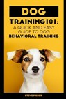 Dog Training 101: A Quick and Easy Guide to Dog Behavioral Training - Steve Fisher - 9781699309957