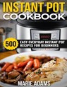 Instant Pot Cookbook: 500 Easy Everyday Instant Pot Recipes for Beginners - ADAMS,  Marie - 9781699647004
