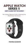 Apple Watch Series 5 User's Guide for the Elderly: The Complete Beginners Guide to Mastering Your iWatch Series 5 for Seniors - Thomas Jackson - 9781700093608