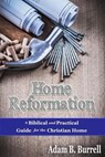 Home Reformation: A Biblical and Practical Guide for the Christian Home - BURRELL,  Adam B. - 9781700097156