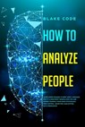 How to Analyze People: Learn Speed Reading Others' Body Language. Spot if a Narcissist Manipulates You and Defend Yourself from Dark Psycholo - Blake Code - 9781700387349