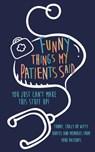 Funny Things my Patients Said: You just can't make this stuff up: Funny, Crazy or Witty Quotes and memories from your patients - Kenniebstyles Journals - 9781700788344