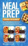 Meal Prep Cookbook for Beginners: Fast and Easy Recipes for Healthy Eating and Weight Loss The Secret to Savoring Healthy Meals throughout the Week is - Williams Taylor - 9781701100589