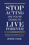 Stop Acting Like You're Going To Live Forever: 36 articles to help you think differently and achieve your version of success, now. - COOK,  Jodie - 9781701343009