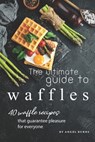 The Ultimate Guide to Waffles: 40 Waffle Recipes That Guarantee Pleasure for Everyone - Angel Burns - 9781701443167