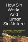 How Sin Works And Human Sin Nature: The Theology Of Sin: A Bible Study On Sin And Understanding Sin - Stephen Paul Burke - 9781702607445