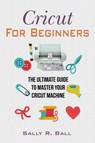 Cricut For Beginners - Sally R Ball - 9781702916073