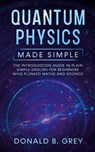 Quantum Physics Made Simple - Donald B Grey - 9781702916820