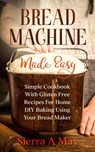 Bread Machine Made Easy - Sierra a May - 9781702916844