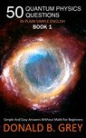 50 Quantum Physics Questions In Plain Simple English Book 1 - Donald B Grey - 9781702917049