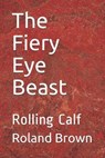 The Fiery Eye Beast: Rolling Calf - BROWN,  Roland Serlington - 9781703604566