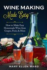 Wine Making Made Easy: How to Make Easy Homemade Wine from Grapes, Fruit, & More - Mary Ellen Ward - 9781704566085