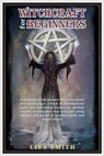 Witchcraft For Beginners: A Complete Guide to Learn Wicca Mysteries and Occult Magic- A Book of Contemporary Paths and Traditional History for M - Lisa Smith - 9781704732824
