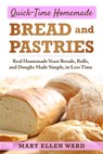 Quick-Time Homemade Bread and Pastries: Real Homemade Yeast Breads, Rolls, and Doughs Made Simple, in Less Time - Mary Ellen Ward - 9781706526506
