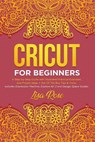 Cricut For Beginners: A Step-by-Step Guide with Illustrated Practical Examples and Project Ideas + Out Of The Box Tips & Tricks (Includes Ex - ROSE,  Lisa - 9781707796762