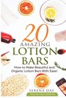 20 Amazing Lotion Bars: How to Make Beautiful and Organic Lotion Bars With Ease! - Serena Day - 9781709218538