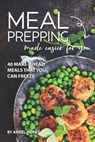 Meal Prepping Made Easier for You: 40 Make-Ahead Meals That You Can Freeze - Angel Burns - 9781709502330
