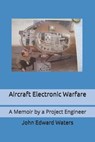 Aircraft Electronic Warfare: A Memoir by a Project Engineer - John Edward Waters - 9781710989304