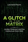 A Glitch in the Matrix: Jordan Peterson and the Intellectual Dark Web - Leonard Payne - 9781713284680