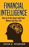 Financial Intelligence: How to To Be Smart with Your Money and Your Life - Kevin D. Peterson - 9781717173546