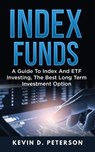 Index Funds: A Guide To Index And ETF Investing, The Best Long Term Investment Option - Kevin D. Peterson - 9781717173942