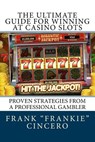 The Ultimate Guide For Winning At Casino Slots: Proven Strategies From A Professional Gambler - Frank Frankie Cincero - 9781717397133
