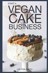 Start a Vegan Cake Business: Everything You Need to Know to Start, Manage, and Market Your Business - FOX-SMITH,  Lee C. - 9781718046771