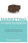 Marketing a Cake Business: A Complete Marketing Guide for Your Home Based Cake or Bakery Business - FOX-SMITH,  Lee - 9781718127067
