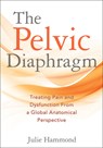 The Pelvic Diaphragm: Treating Pain and Dysfunction from a Global Anatomical Perspective - Julie Hammond - 9781718254572