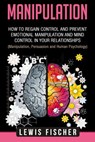 Manipulation: How to Regain Control and Prevent Emotional Manipulation and Mind Control in Your Relationships (Manipulation, Persuas - Lewis Fischer - 9781719344760
