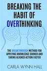 Breaking The Habit of Overthinking: The Breakthrough Method for Applying Knowledge Sooner and Taking Aligned Action Faster - Carla Wynn Hall - 9781719356121