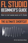 FL Studio Beginner's Guide - Screech House - 9781719567046