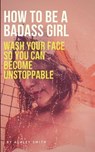 How to Be a Badass Girl: Wash Your Face So You Can Become Unstoppable - SMITH,  Ashley - 9781719937757