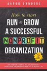 How to Start, Run & Grow a Successful Nonprofit Organization: DIY Startup Guide to 501 C(3) Nonprofit Charitable Organization For All 50 States & DC - Aaron Sanders - 9781721587629