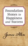 Foundation Stones to Happiness and Success - James Allen - 9781722502522