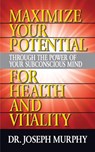 Maximize Your Potential Through the Power of Your Subconscious Mind for HeaLth and Vitality - Dr. Joseph Murphy - 9781722502577