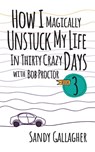 How I Magically Unstuck My Life in Thirty Crazy Days with Bob Proctor Book 3 - Sandy Gallagher - 9781722506490