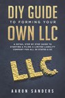 DIY Guide to Forming your Own LLC: A Detail Step By Step Guide to Starting & Filing a Limited Liability Company For All 50 States & DC - Aaron Sanders - 9781723248498