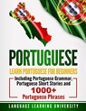 Portuguese: Learn Portuguese For Beginners Including Portuguese Grammar, Portuguese Short Stories and 1000+ Portuguese Phrases - Language Learning University - 9781723485619