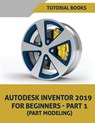 Autodesk Inventor 2019 For Beginners - Part 1: Part Modeling - Tutorial Books - 9781723893322
