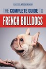 The Complete Guide to French Bulldogs - David Anderson - 9781724704832