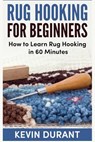 Rug hooking for beginners: how to learn rug hooking in 60 minutes and pickup an new hobby - Kevin Durant - 9781724707109