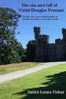 The rise and fall of Violet Douglas Pennant: The life and career of the daughter of 2nd Baron Penrhyn of Penrhyn Castle - Susan Leona Fisher - 9781724859389