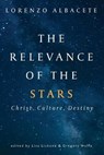 The Relevance of the Stars - ALBACETE,  Lorenzo ; Lickona, Lisa ; Wolfe, Gregory - 9781725273849