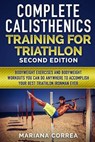COMPLETE CALISTHENICS TRAINING For TRIATHLON SECOND EDITION: BODYWEIGHT EXERCISES And BODYWEIGHT WORKOUTS YOU CAN DO ANYWHERE TO ACCOMPLISH YOUR BEST - Mariana Correa - 9781725905450
