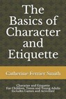 The Basics of Character and Etiquette: Character and Etiquette for Children, Teens and Young Adults Includes Games and Activities! - Catherine Ferrier Smith - 9781725944473