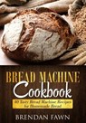 Bread Machine Cookbook: 40 Tasty Bread Machine Recipes for Homemade Bread - Brendan Fawn - 9781726175074