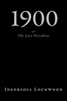 1900, or The Last President - Ingersoll Lockwood - 9781726445764
