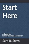 Start Here: A Guide for Family Business Succession - STERN,  Sara B. - 9781726710619